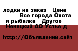 лодки на заказ › Цена ­ 15 000 - Все города Охота и рыбалка » Другое   . Ненецкий АО,Устье д.